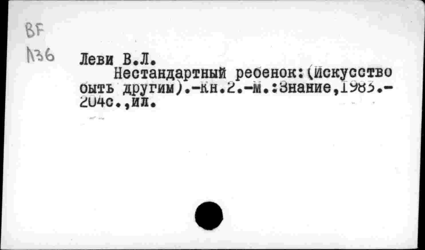 ﻿Леви В.Л.
Нестандартный реоенок:^искусство оыть другим).-пн•И.-м.:знание, гичс.,ил.